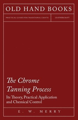 bokomslag The Chrome Tanning Process - Its Theory, Practical Application and Chemical Control