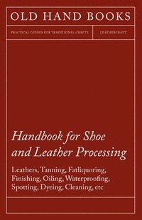 bokomslag Handbook for Shoe and Leather Processing - Leathers, Tanning, Fatliquoring, Finishing, Oiling, Waterproofing, Spotting, Dyeing, Cleaning, Polishing, Redressing, Renovating, Chemicals and Dyes,