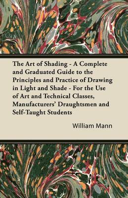The Art of Shading - A Complete and Graduated Guide to the Principles and Practice of Drawing in Light and Shade - For the Use of Art and Technical Classes, Manufacturers' Draughtsmen and Self-Taught 1