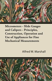 bokomslag Micrometers - Slide Gauges and Calipers - Principles, Construction, Operation and Use of Appliances for Fine Mechanical Measurements