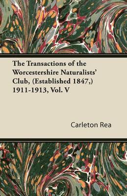 The Transactions of the Worcestershire Naturalists' Club, (Established 1847,) 1911-1913, Vol. V 1