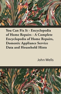 You Can Fix It - Encyclopedia of Home Repairs - A Complete Encyclopedia of Home Repairs, Domestic Appliance Service Data and Household Hints 1