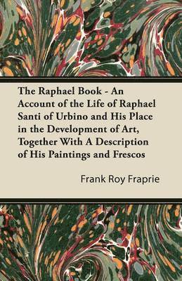 Raphael Book - An Account of the Life of Raphael Santi of Urbino and His Place in the Development of Art, Together With A Description of His Paintings and Frescos