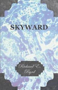 bokomslag Skyward - Man's Mastery of the Air as Shown By the Brilliant Flights of America's Leading Air Explorer, His Life, His Thrilling Adventures, His North Pole and Trans-Atlantic Flights, Together With