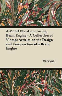 A Model Non-Condensing Beam Engine - A Collection of Vintage Articles on the Design and Construction of a Beam Engine 1