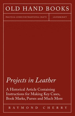 bokomslag Projects in Leather - A Historical Article Containing Instructions for Making Key Cases, Book Marks, Purses and Much More