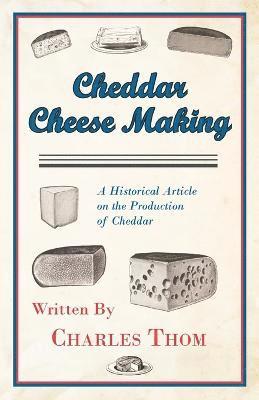 Charles Thom - Cheddar Cheese Making - A Historical Article on the Production of Cheddar, Häftad