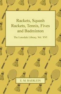 bokomslag Rackets, Squash Rackets, Tennis, Fives and Badminton - The Lonsdale Library, Vol. XVI