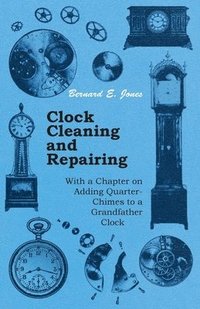 bokomslag Clock Cleaning and Repairing - With a Chapter on Adding Quarter-Chimes to a Grandfather Clock