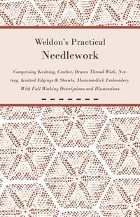 bokomslag Weldon's Practical Needlework Comprising - Knitting, Crochet, Drawn Thread Work, Netting, Knitted Edgings & Shawls, Mountmellick Embroidery. With Full Working Descriptions and Illustrations