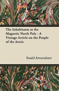 bokomslag The Inhabitants at the Magnetic North Pole - A Vintage Article on the People of the Arctic