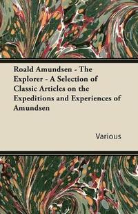 bokomslag Roald Amundsen - The Explorer - A Selection of Classic Articles on the Expeditions and Experiences of Amundsen