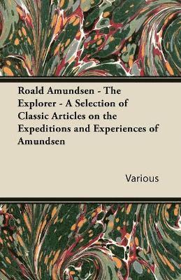 bokomslag Roald Amundsen - The Explorer - A Selection of Classic Articles on the Expeditions and Experiences of Amundsen