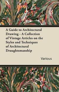 bokomslag A Guide to Architectural Drawing - A Collection of Vintage Articles on the Styles and Techniques of Architectural Draughtsmanship