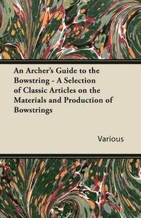 bokomslag An Archer's Guide to the Bowstring - A Selection of Classic Articles on the Materials and Production of Bowstrings