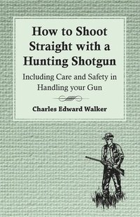 bokomslag How to Shoot Straight with a Hunting Shotgun - Including Care and Safety in Handling Your Gun