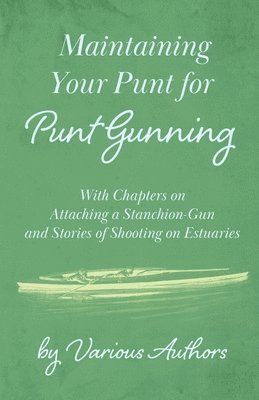 bokomslag Maintaining Your Punt for Punt Gunning - With Chapters on Attaching a Stanchion-Gun and Stories of Shooting on Estuaries