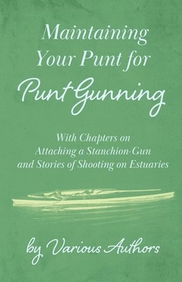 Various - Maintaining Your Punt for Punt Gunning - With Chapters on Attaching a Stanchion-Gun and Stories of Shooting on Estuaries, Häftad