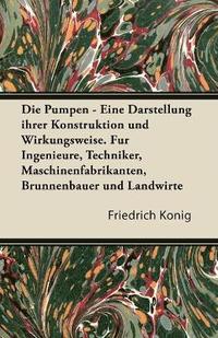 bokomslag Pumpen - Eine Darstellung Ihrer Konstruktion Und Wirkungsweise. Fur Ingenieure, Techniker, Maschinenfabrikanten, Brunnenbauer Und Landwirte