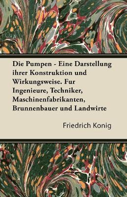 bokomslag Pumpen - Eine Darstellung Ihrer Konstruktion Und Wirkungsweise. Fur Ingenieure, Techniker, Maschinenfabrikanten, Brunnenbauer Und Landwirte