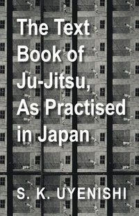 bokomslag The Text-Book of Ju-Jitsu, As Practised in Japan - Being a Simple Treatise on the Japanese Method of Self Defence