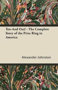 bokomslag Ten-And Out! - The Complete Story of the Prize Ring in America