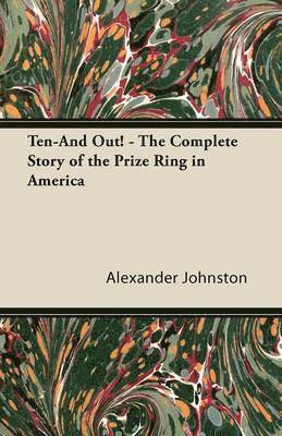 Alexander Johnston - Ten-And Out! - The Complete Story of the Prize Ring in America, Häftad