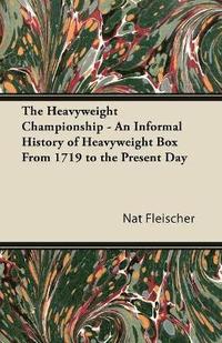 bokomslag The Heavyweight Championship - An Informal History of Heavyweight Box From 1719 to the Present Day
