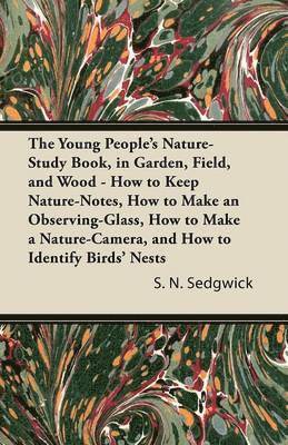 bokomslag The Young People's Nature-Study Book, in Garden, Field, and Wood - How to Keep Nature-Notes, How to Make an Observing-Glass, How to Make a Nature-Camera, and How to Identify Birds' Nests