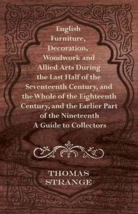 bokomslag English Furniture, Decoration, Woodwork and Allied Arts During the Last Half of the Seventeenth Century, and the Whole of the Eighteenth Century, and the Earlier Part of the Nineteenth - A Guide to