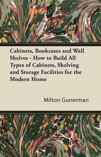 bokomslag Cabinets, Bookcases and Wall Shelves - How to Build All Types of Cabinets, Shelving and Storage Facilities for the Modern Home