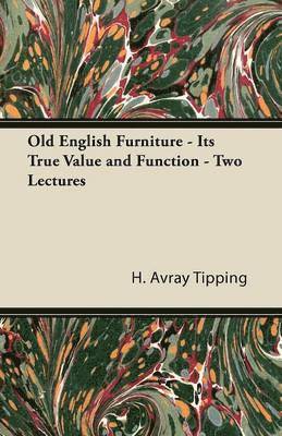 H. Avray Tipping - Old English Furniture - Its True Value and Function - Two Lectures, Häftad