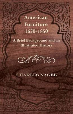 Charles Nagel - American Furniture 1650-1850 - A Brief Background and an Illustrated History, Häftad