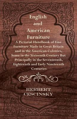 English and American Furniture - A Pictorial Handbook of Fine Furniture Made in Great Britain and in the American Colonies, Some in the Sixteenth Century But Principally in the Seventeenth, 1