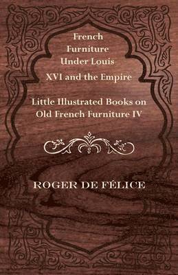 bokomslag French Furniture Under Louis XVI and the Empire - Little Illustrated Book on Old French Furniture IV