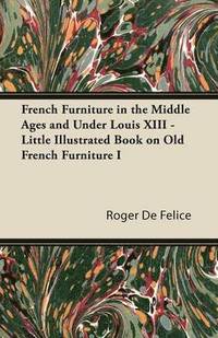 bokomslag French Furniture in the Middle Ages and Under Louis XIII - Little Illustrated Book on Old French Furniture I