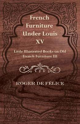 bokomslag French Furniture Under Louis XV - Little Illustrated Book on Old French Furniture III