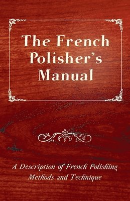 bokomslag The French Polisher's Manual - A Description of French Polishing Methods and Technique