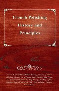 bokomslag French Polishing - History and Principles; French Polish; Rubbers; Fillers; Stopping, Practice of French Polishing; Glazing; Use of Pumice Stone; Polishing Shop Fronts and Finishing and Renovating