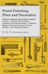 bokomslag Wood Finishing, Plain and Decorative - Methods, Materials, and Tools for Natural, Stained, Varnished, Waxed, Oiled, Enameled, and Painted Finishes - Antiqued, Stippled, Streaked and Rough Glazed