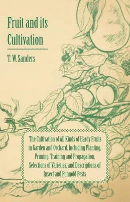 Fruit and Its Cultivation - The Cultivation of All Kinds of Hardy Fruits in Garden and Orchard, Including Planting, Pruning, Training and Propagation, Selections of Varieties, and Descriptions of 1