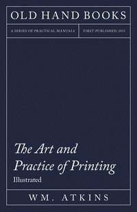 bokomslag The Art and Practice of Printing - A Work in Six Volumes - Dealing With the Composing Department, Mechanical Composition, Letterpress Printing in All Its Branches, Lithographic Printing, Direct and