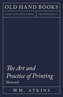 The Art and Practice of Printing - A Work in Six Volumes - Dealing With the Composing Department, Mechanical Composition, Letterpress Printing in All Its Branches, Lithographic Printing, Direct and 1