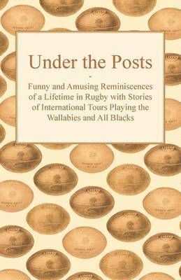 bokomslag Under the Posts - Funny and Amusing Reminiscences of a Lifetime in Rugby with Stories of International Tours Playing the Wallabies and All Blacks