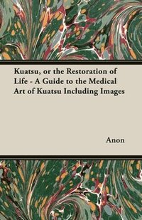 bokomslag Kuatsu, or the Restoration of Life - A Guide to the Medical Art of Kuatsu Including Images