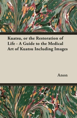 Kuatsu, or the Restoration of Life - A Guide to the Medical Art of Kuatsu Including Images 1