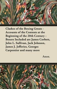 bokomslag Clashes of the Boxing Greats - Accounts of the Contests at the Beginning of the 20th Century - Boxers Included are James Corbett, John L. Sullivan, Jack Johnson, James J. Jefferies, Georges