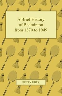 bokomslag A Brief History of Badminton from 1870 to 1949