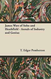 bokomslag James Watt of Soho and Heathfield - Annals of Industry and Genius