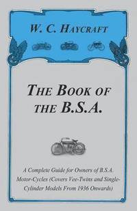 bokomslag The Book of the B.S.A. - A Complete Guide for Owners of B.S.A. Motor-Cycles (Covers Vee-Twins and Single-Cylinder Models From 1936 Onwards)